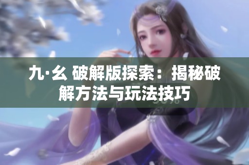 九·幺 破解版探索：揭秘破解方法与玩法技巧