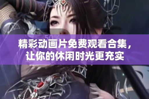 精彩动画片免费观看合集，让你的休闲时光更充实
