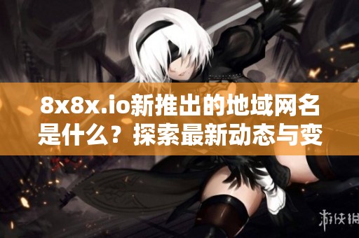 8x8x.io新推出的地域网名是什么？探索最新动态与变更