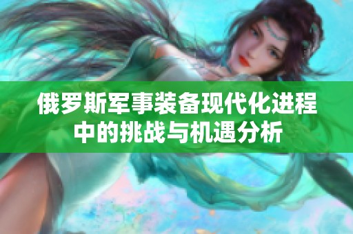 俄罗斯军事装备现代化进程中的挑战与机遇分析