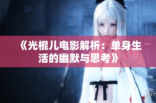 《光棍儿电影解析：单身生活的幽默与思考》