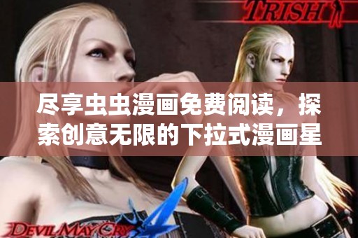 尽享虫虫漫画免费阅读，探索创意无限的下拉式漫画星球