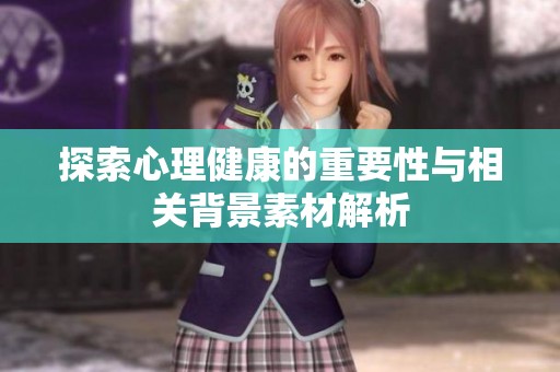 探索心理健康的重要性与相关背景素材解析