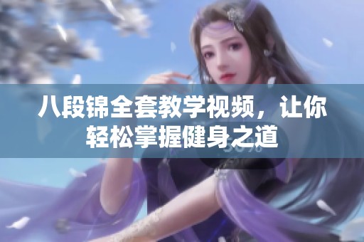 八段锦全套教学视频，让你轻松掌握健身之道