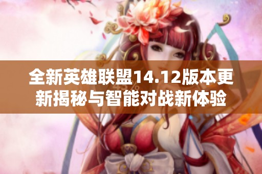全新英雄联盟14.12版本更新揭秘与智能对战新体验