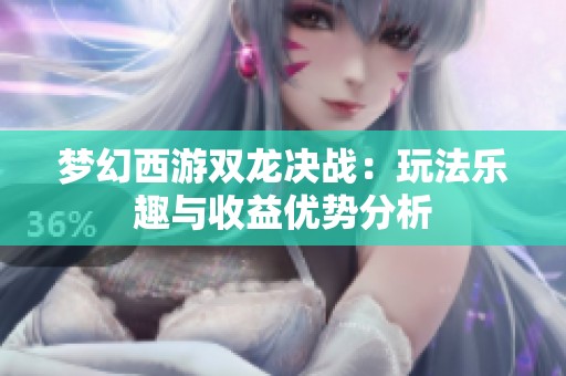 梦幻西游双龙决战：玩法乐趣与收益优势分析