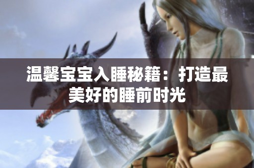 温馨宝宝入睡秘籍：打造最美好的睡前时光