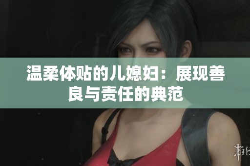 温柔体贴的儿媳妇：展现善良与责任的典范