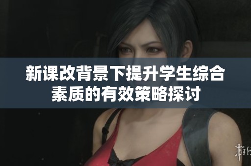 新课改背景下提升学生综合素质的有效策略探讨