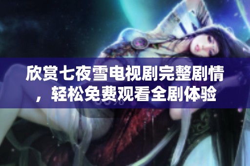 欣赏七夜雪电视剧完整剧情，轻松免费观看全剧体验