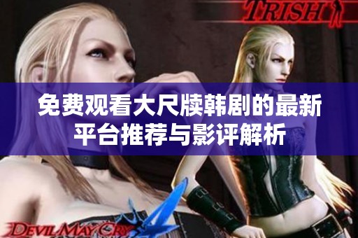 免费观看大尺牍韩剧的最新平台推荐与影评解析