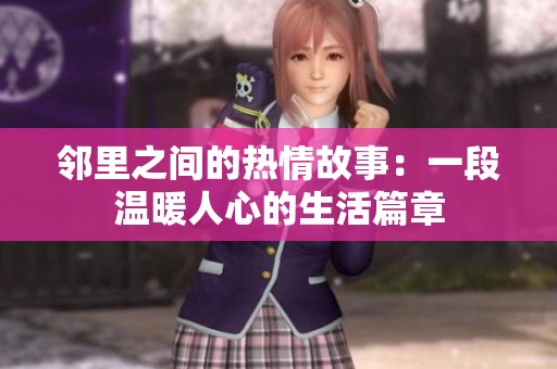 邻里之间的热情故事：一段温暖人心的生活篇章