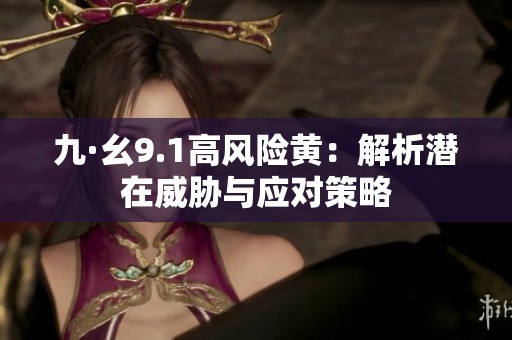九·幺9.1高风险黄：解析潜在威胁与应对策略