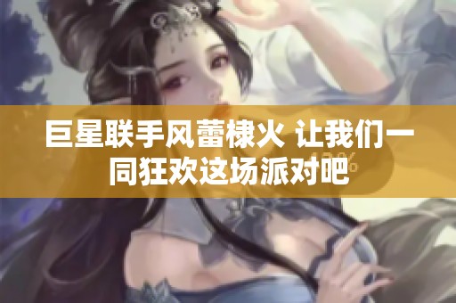 巨星联手风蕾棣火 让我们一同狂欢这场派对吧