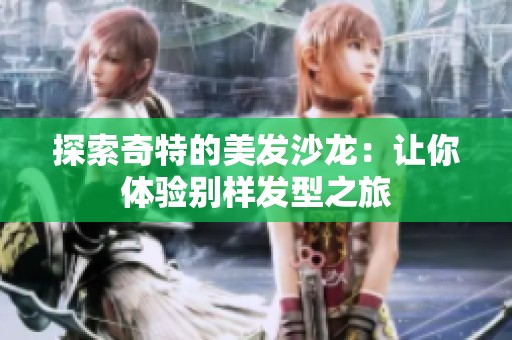探索奇特的美发沙龙：让你体验别样发型之旅