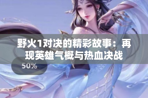 野火1对决的精彩故事：再现英雄气概与热血决战