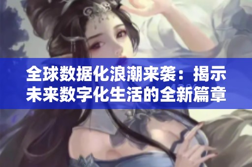 全球数据化浪潮来袭：揭示未来数字化生活的全新篇章