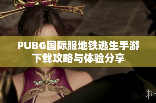 PUBG国际服地铁逃生手游下载攻略与体验分享