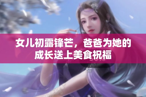女儿初露锋芒，爸爸为她的成长送上美食祝福