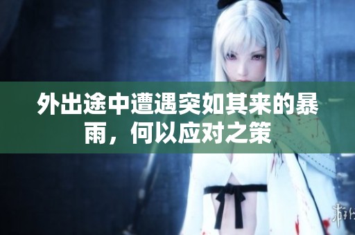 外出途中遭遇突如其来的暴雨，何以应对之策