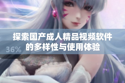 探索国产成人精品视频软件的多样性与使用体验