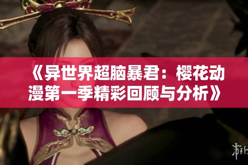 《异世界超脑暴君：樱花动漫第一季精彩回顾与分析》