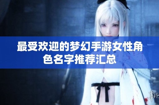 最受欢迎的梦幻手游女性角色名字推荐汇总
