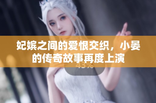 妃嫔之间的爱恨交织，小晏的传奇故事再度上演
