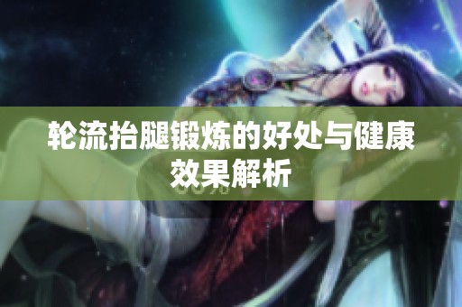 轮流抬腿锻炼的好处与健康效果解析