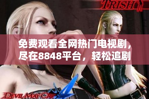 免费观看全网热门电视剧，尽在8848平台，轻松追剧不停歇