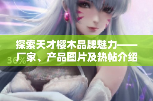 探索天才樱木品牌魅力——厂家、产品图片及热帖介绍