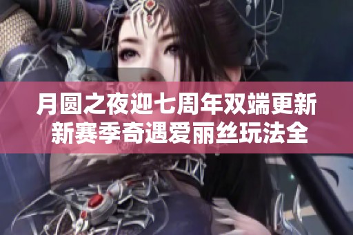 月圆之夜迎七周年双端更新 新赛季奇遇爱丽丝玩法全揭秘