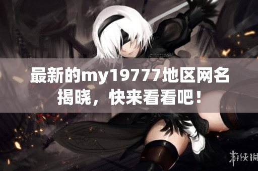 最新的my19777地区网名揭晓，快来看看吧！