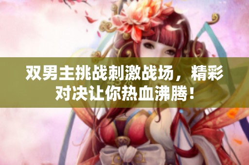 双男主挑战刺激战场，精彩对决让你热血沸腾！