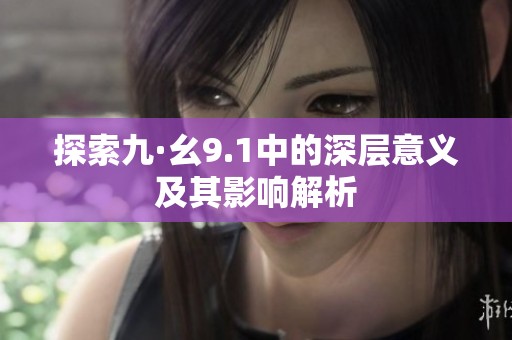探索九·幺9.1中的深层意义及其影响解析