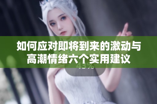 如何应对即将到来的激动与高潮情绪六个实用建议