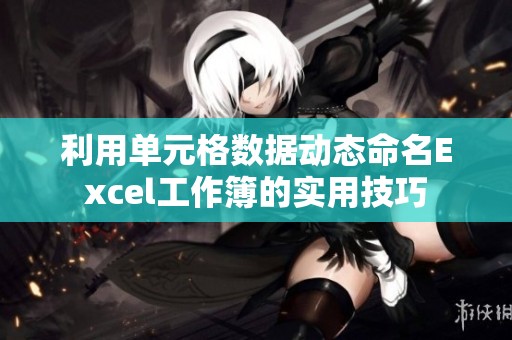 利用单元格数据动态命名Excel工作簿的实用技巧