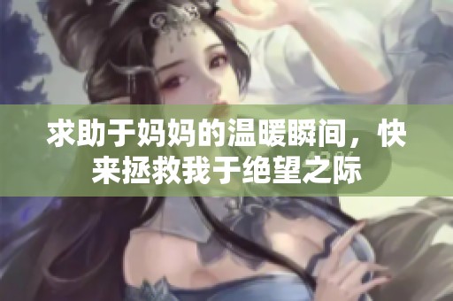 求助于妈妈的温暖瞬间，快来拯救我于绝望之际