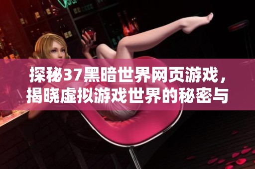 探秘37黑暗世界网页游戏，揭晓虚拟游戏世界的秘密与魅力