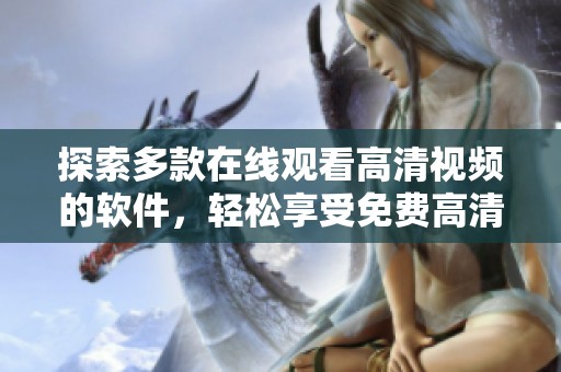 探索多款在线观看高清视频的软件，轻松享受免费高清内容