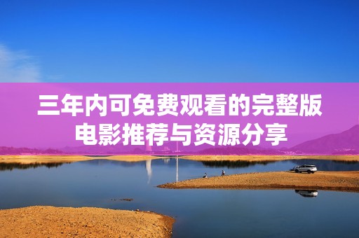 三年内可免费观看的完整版电影推荐与资源分享