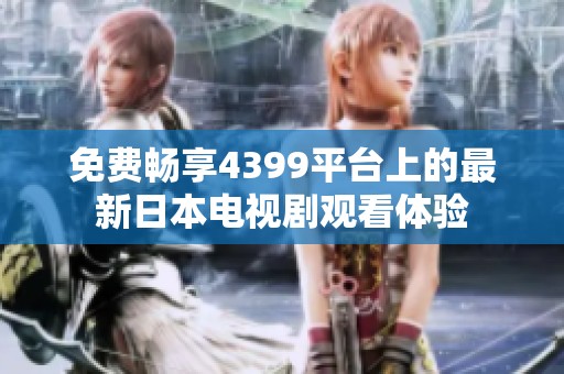 免费畅享4399平台上的最新日本电视剧观看体验