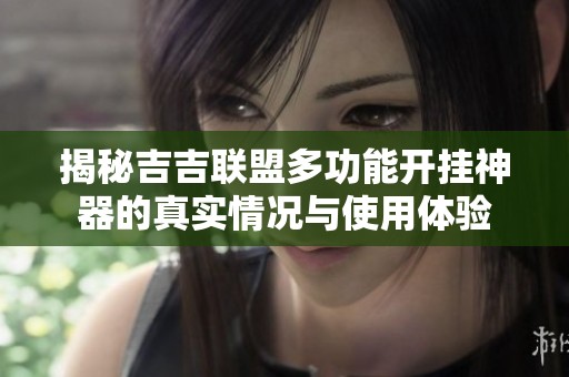 揭秘吉吉联盟多功能开挂神器的真实情况与使用体验