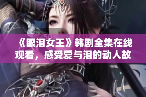 《眼泪女王》韩剧全集在线观看，感受爱与泪的动人故事
