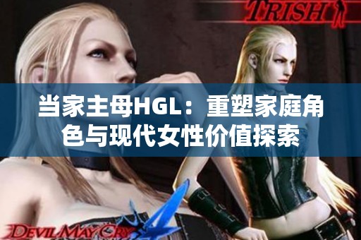 当家主母HGL：重塑家庭角色与现代女性价值探索