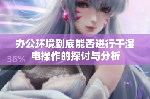 办公环境到底能否进行干湿电操作的探讨与分析