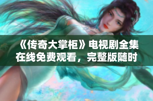 《传奇大掌柜》电视剧全集在线免费观看，完整版随时畅享！