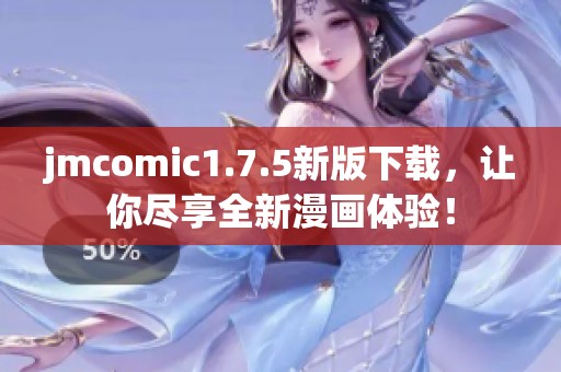 jmcomic1.7.5新版下载，让你尽享全新漫画体验！