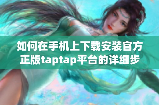 如何在手机上下载安装官方正版taptap平台的详细步骤