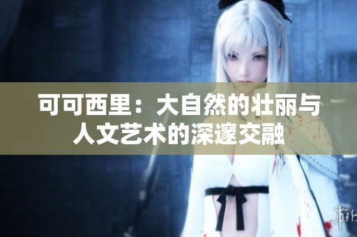 可可西里：大自然的壮丽与人文艺术的深邃交融